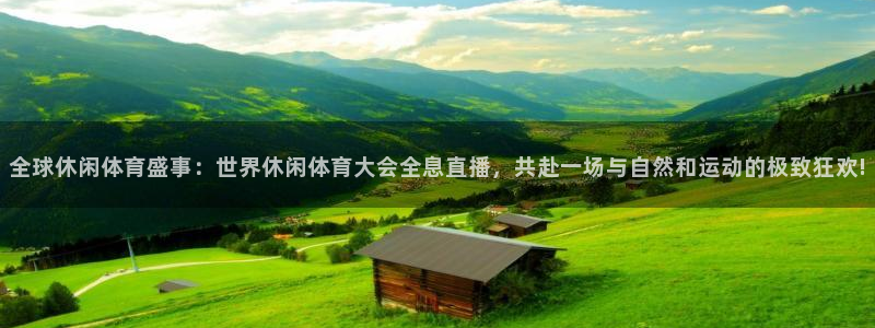 飞速直播在线直播：全球休闲体育盛事：世界休闲体育大会全息直播，共赴一场与自然和运动的极致狂欢!