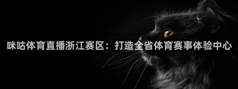 低调看直播jrs飞速直播：咪咕体育直播浙江赛区：打造全省体育赛事体验中心